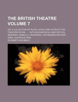 Book cover for The British Theatre Volume 7; Or, a Collection of Plays, Which Are Acted at the Theaters Royal with Biographical and Critical Remarks. Isabella. Oroonoko. Distressed Mother. Zara. Gustavus Vasa