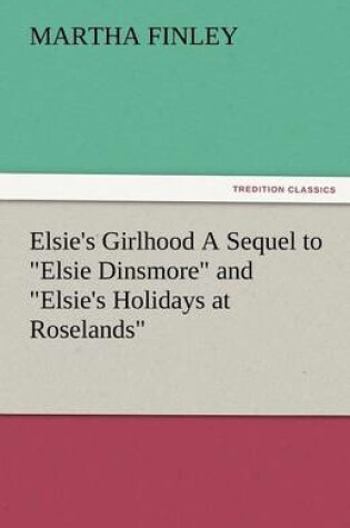 Cover of Elsie's Girlhood a Sequel to Elsie Dinsmore and Elsie's Holidays at Roselands