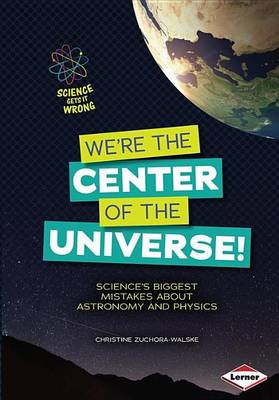 Cover of We're the Center of the Universe!: Science S Biggest Mistakes about Astronomy and Physics