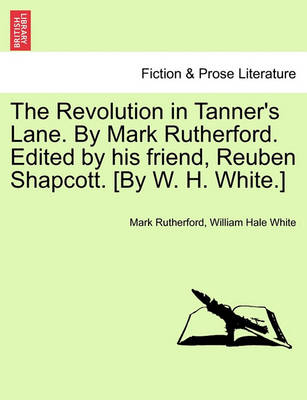 Book cover for The Revolution in Tanner's Lane. by Mark Rutherford. Edited by His Friend, Reuben Shapcott. [By W. H. White.]