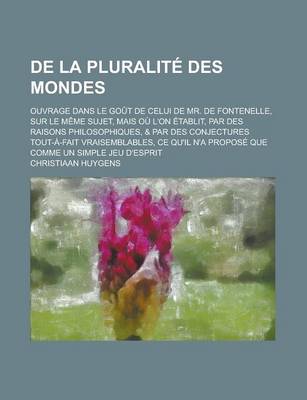 Book cover for de La Pluralite Des Mondes; Ouvrage Dans Le Gout de Celui de Mr. de Fontenelle, Sur Le Meme Sujet, Mais Ou L'On Etablit, Par Des Raisons Philosophique