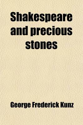 Book cover for Shakespeare and Precious Stones; Treating of the Known References of Precious Stones in Shakespeare's Works, with Comments as to the Origin of His Material, the Knowledge of the Poet Concerning Precious Stones, and References as to Where