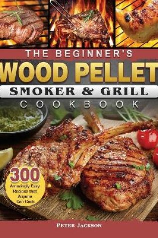 Cover of The Beginner's Wood Pellet Smoker and Grill Cookbook