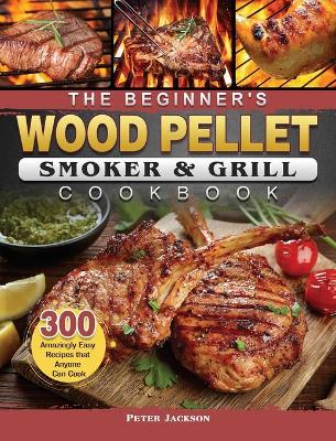Book cover for The Beginner's Wood Pellet Smoker and Grill Cookbook