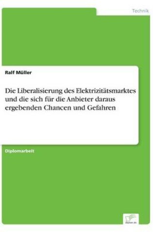 Cover of Die Liberalisierung des Elektrizitätsmarktes und die sich für die Anbieter daraus ergebenden Chancen und Gefahren