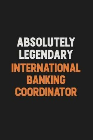 Cover of Absolutely Legendary International Banking Coordinator