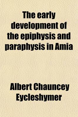 Book cover for The Early Development of the Epiphysis and Paraphysis in Amia