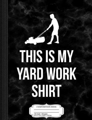 Book cover for This Is My Yard Work Shirt Composition Notebook