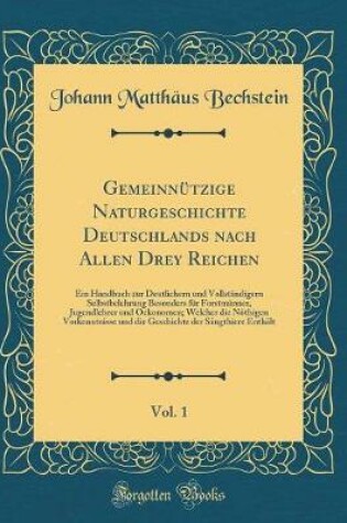 Cover of Gemeinnützige Naturgeschichte Deutschlands nach Allen Drey Reichen, Vol. 1: Ein Handbuch zur Deutlichern und Vollständigern Selbstbelehrung Besonders für Forstmänner, Jugendlehrer und Oekonomen; Welcher die Nöthigen Vorkenntnisse und die Geschichte der Sä