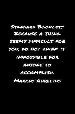 Book cover for Standard Booklets Because A Thing Seems Difficult for You Do Not Think It Impossible for Anyone to Accomplish Marcus Aurelius