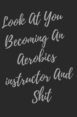 Book cover for Look At You Becoming An Aerobics instructor And Shit