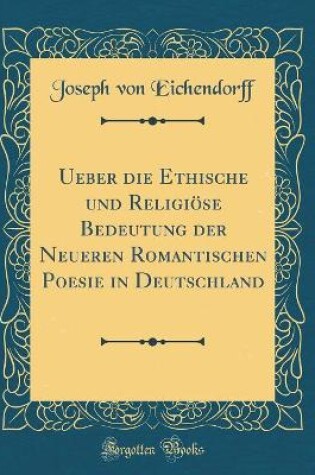 Cover of Ueber Die Ethische Und Religioese Bedeutung Der Neueren Romantischen Poesie in Deutschland (Classic Reprint)