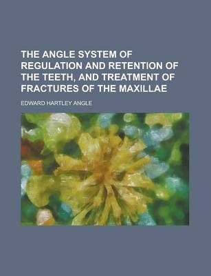 Book cover for The Angle System of Regulation and Retention of the Teeth, Athe Angle System of Regulation and Retention of the Teeth, and Treatment of Fractures of T