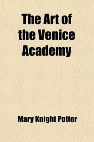 Cover of The Art of the Venice Academy; Containing a Brief History of the Building and of Its Collection of Paintings, as Well as Descriptions and Criticisms of Many of the Principal Pictures and Their Artists