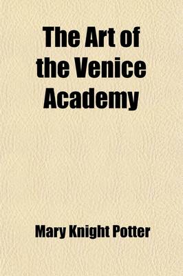 Book cover for The Art of the Venice Academy; Containing a Brief History of the Building and of Its Collection of Paintings, as Well as Descriptions and Criticisms of Many of the Principal Pictures and Their Artists