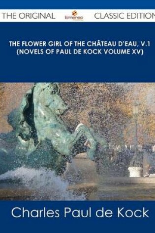 Cover of The Flower Girl of the Chateau D'Eau, V.1 (Novels of Paul de Kock Volume XV) - The Original Classic Edition