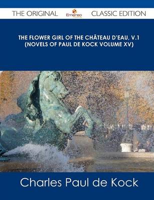 Book cover for The Flower Girl of the Chateau D'Eau, V.1 (Novels of Paul de Kock Volume XV) - The Original Classic Edition