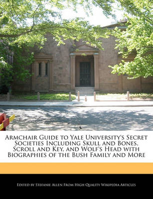 Book cover for Armchair Guide to Yale University's Secret Societies Including Skull and Bones, Scroll and Key, and Wolf's Head with Biographies of the Bush Family and More