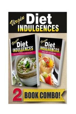 Cover of Virgin Diet Indulgences Virgin Diet Pressure Cooker Recipes Virgin Diet Kids Recipes