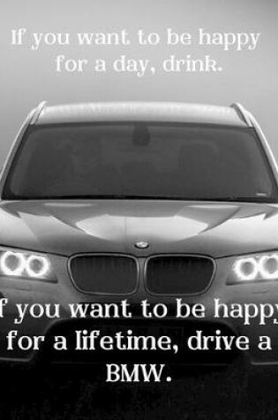 Cover of If you want to be happy for a day, drink. If you want to be happy for a lifetime, drive a BMW.