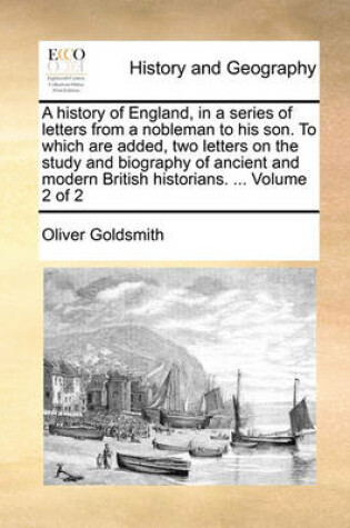 Cover of A History of England, in a Series of Letters from a Nobleman to His Son. to Which Are Added, Two Letters on the Study and Biography of Ancient and Modern British Historians. ... Volume 2 of 2