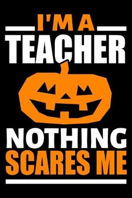 Book cover for I'm A Teacher Nothing Scares Me Journal