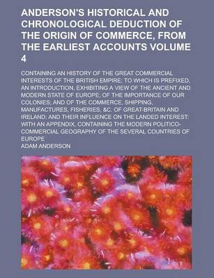 Book cover for Anderson's Historical and Chronological Deduction of the Origin of Commerce, from the Earliest Accounts; Containing an History of the Great Commercial Interests of the British Empire; To Which Is Prefixed, an Introduction, Volume 4