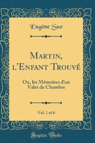 Cover of Martin, l'Enfant Trouvé, Vol. 1 of 6: Ou, les Mémoires d'un Valet de Chambre (Classic Reprint)