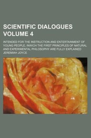 Cover of Scientific Dialogues; Intended for the Instruction and Entertainment of Young People, Inwich the First Principles of Natural and Experimental Philosophy Are Fully Explained Volume 4