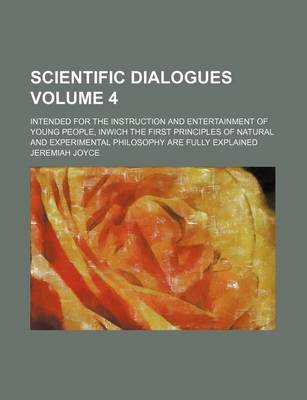 Book cover for Scientific Dialogues; Intended for the Instruction and Entertainment of Young People, Inwich the First Principles of Natural and Experimental Philosophy Are Fully Explained Volume 4