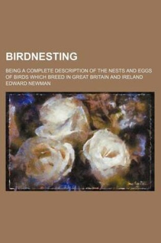 Cover of Birdnesting; Being a Complete Description of the Nests and Eggs of Birds Which Breed in Great Britain and Ireland