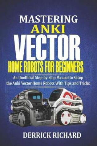 Cover of Mastering Anki Vector Home Robots For Beginners
