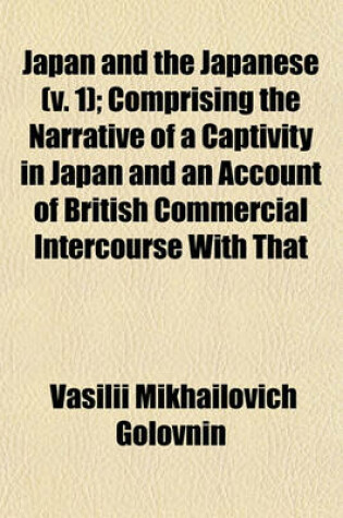 Cover of Japan and the Japanese (V. 1); Comprising the Narrative of a Captivity in Japan and an Account of British Commercial Intercourse with That