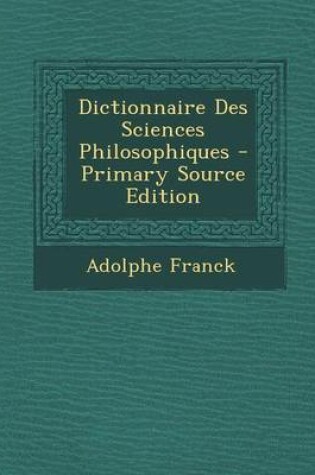 Cover of Dictionnaire Des Sciences Philosophiques - Primary Source Edition