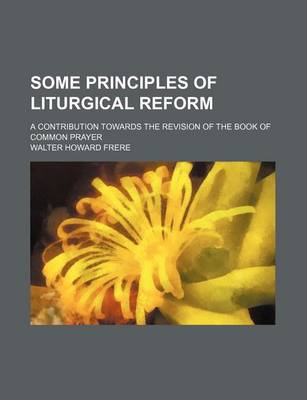 Book cover for Some Principles of Liturgical Reform; A Contribution Towards the Revision of the Book of Common Prayer