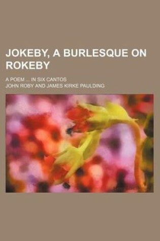 Cover of Jokeby, a Burlesque on Rokeby; A Poem ... in Six Cantos