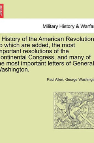 Cover of A History of the American Revolution, to Which Are Added, the Most Important Resolutions of the Continental Congress, and Many of the Most Important