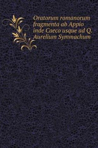 Cover of Oratorum romanorum fragmenta ab Appio inde Caeco usque ad Q. Aurelium Symmachum