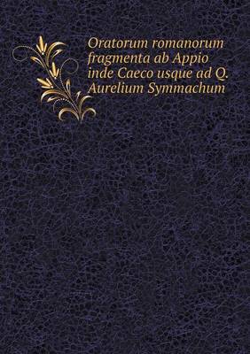 Book cover for Oratorum romanorum fragmenta ab Appio inde Caeco usque ad Q. Aurelium Symmachum