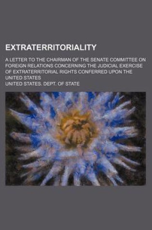 Cover of Extraterritoriality; A Letter to the Chairman of the Senate Committee on Foreign Relations Concerning the Judicial Exercise of Extraterritorial Rights Conferred Upon the United States