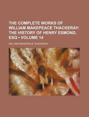 Book cover for The Complete Works of William Makepeace Thackeray (Volume 14); The History of Henry Esmond, Esq