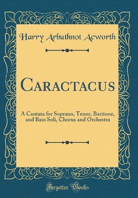 Book cover for Caractacus: A Cantata for Soprano, Tenor, Baritone, and Bass Soli, Chorus and Orchestra (Classic Reprint)