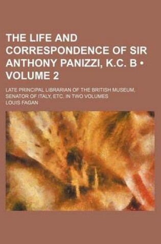 Cover of The Life and Correspondence of Sir Anthony Panizzi, K.C. B (Volume 2); Late Principal Librarian of the British Museum, Senator of Italy, Etc. in Two Volumes