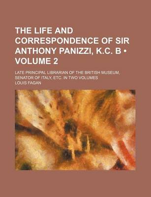 Book cover for The Life and Correspondence of Sir Anthony Panizzi, K.C. B (Volume 2); Late Principal Librarian of the British Museum, Senator of Italy, Etc. in Two Volumes