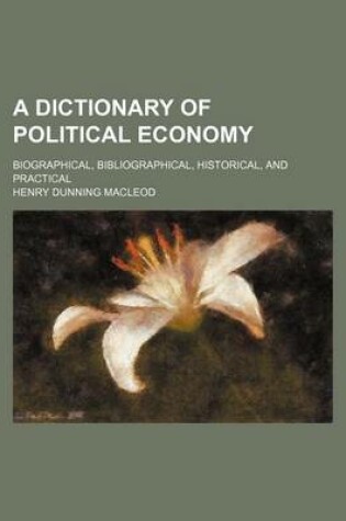 Cover of A Dictionary of Political Economy; Biographical, Bibliographical, Historical, and Practical