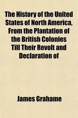 Book cover for The History of the United States of North America, from the Plantation of the British Colonies Till Their Revolt and Declaration of Independence Volume 4