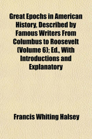 Cover of Great Epochs in American History, Described by Famous Writers from Columbus to Roosevelt (Volume 6); Ed., with Introductions and Explanatory