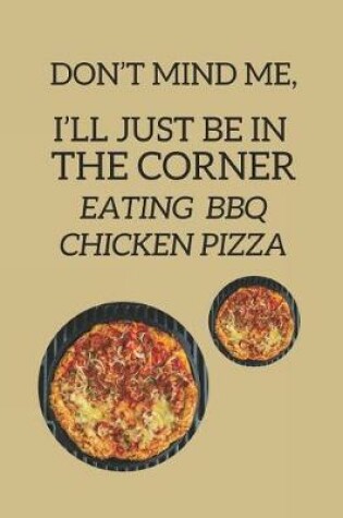 Cover of Don't Mind Me, I'll Just Be in the Corner Eating BBQ Chicken Pizza