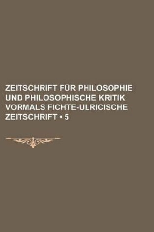 Cover of Zeitschrift Fur Philosophie Und Philosophische Kritik Vormals Fichte-Ulricische Zeitschrift (5)