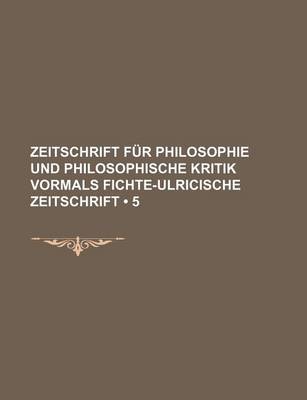 Book cover for Zeitschrift Fur Philosophie Und Philosophische Kritik Vormals Fichte-Ulricische Zeitschrift (5)